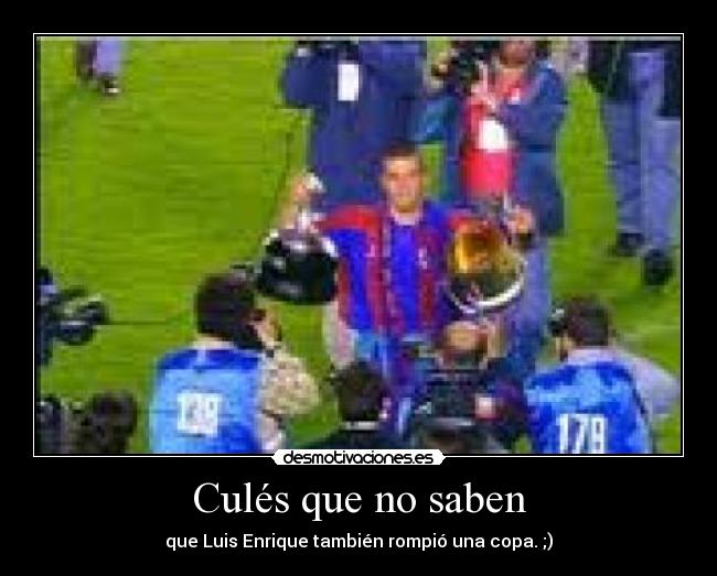 Culés que no saben - que Luis Enrique también rompió una copa. ;)