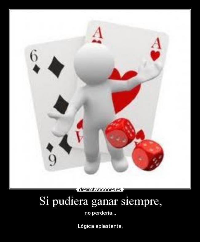 Si pudiera ganar siempre, - no perdería...

Lógica aplastante.
