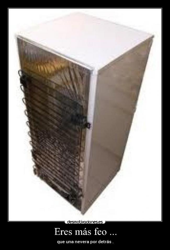 Eres más feo ... -