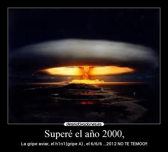 Superé el año 2000, - La gripe aviar, el h1n1(gripe A) , el 6/6/6 ...2012 NO TE TEMOO!!