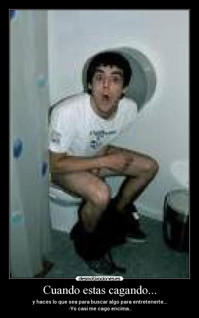 Cuando estas cagando... -