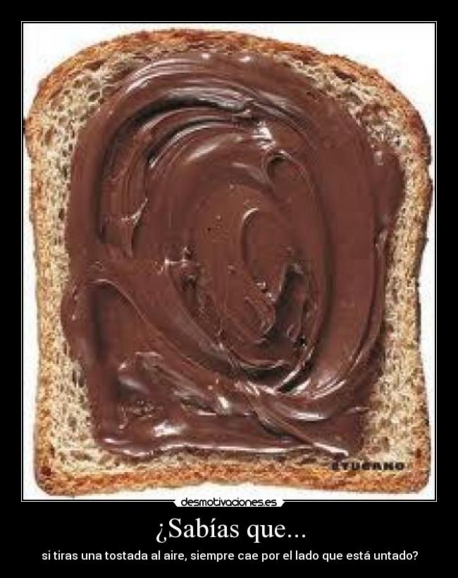 ¿Sabías que... - si tiras una tostada al aire, siempre cae por el lado que está untado?