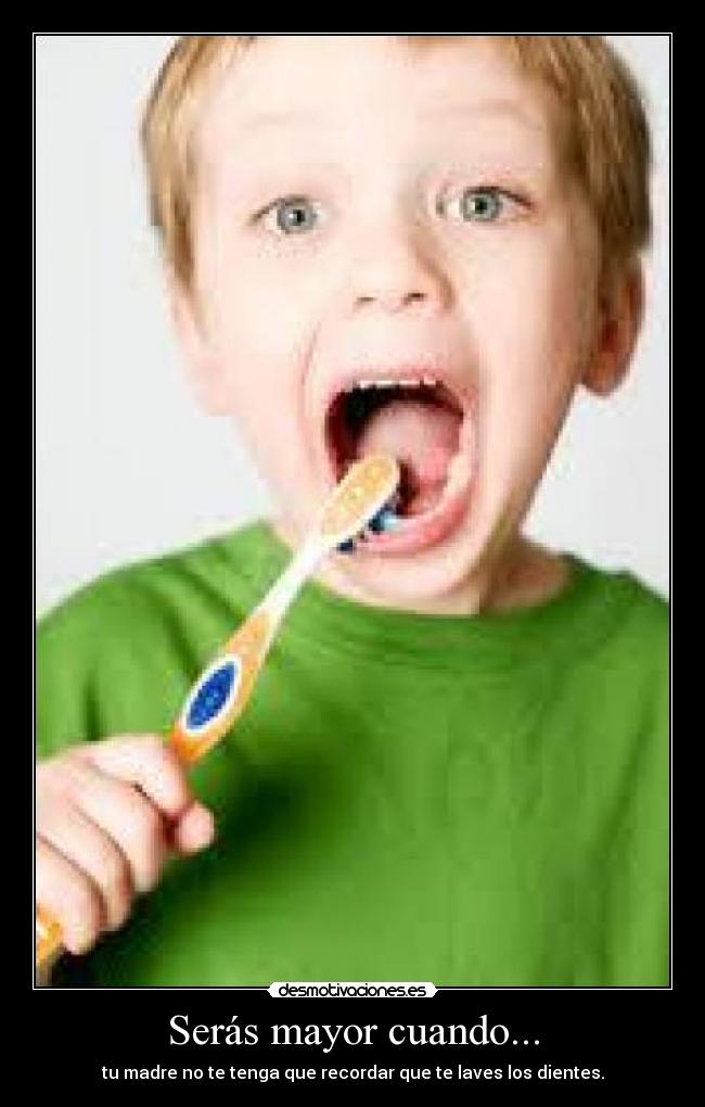 Serás mayor cuando... - tu madre no te tenga que recordar que te laves los dientes.