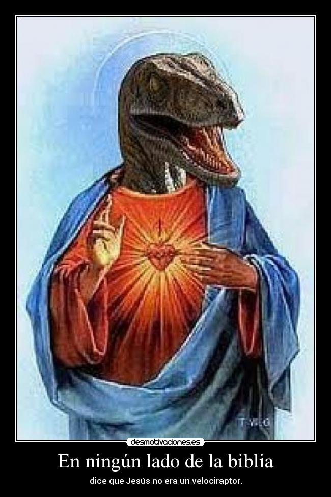 En ningún lado de la biblia - dice que Jesús no era un velociraptor.