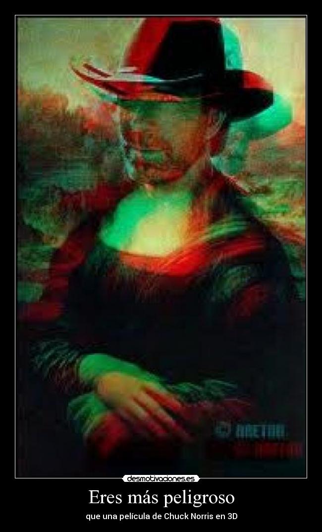 Eres más peligroso - que una película de Chuck Norris en 3D
