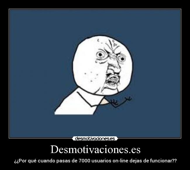 Desmotivaciones.es - ¿¿Por qué cuando pasas de 7000 usuarios on-line dejas de funcionar??