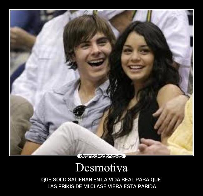 Desmotiva - QUE SOLO SALIERAN EN LA VIDA REAL PARA QUE
LAS FRIKIS DE MI CLASE VIERA ESTA PARIDA
