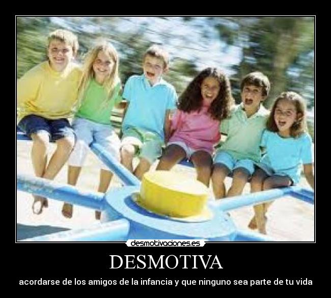 DESMOTIVA - acordarse de los amigos de la infancia y que ninguno sea parte de tu vida