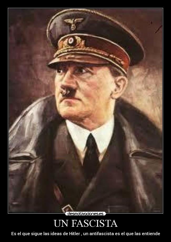 UN FASCISTA - Es el que sigue las ideas de Hitler , un antifascista es el que las entiende