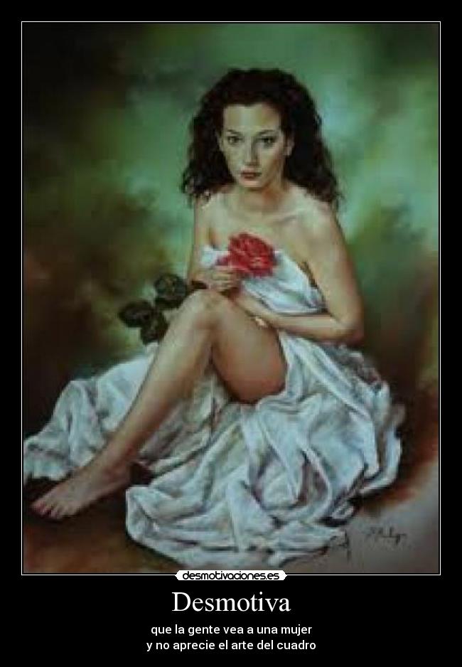 Desmotiva - que la gente vea a una mujer
y no aprecie el arte del cuadro