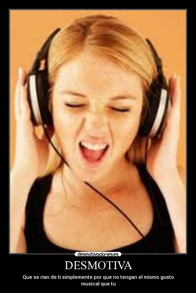 DESMOTIVA - Que se rían de ti simplemente por que no tengan el mismo gusto musical que tu