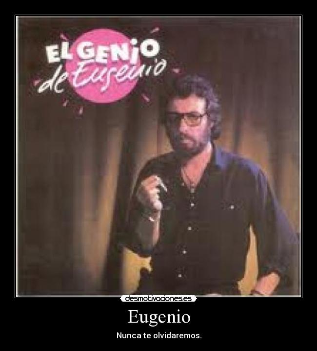 Eugenio - Nunca te olvidaremos.