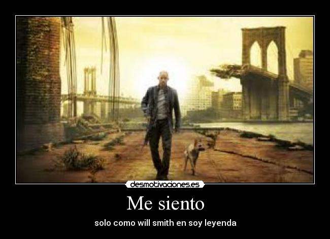 Me siento - solo como will smith en soy leyenda