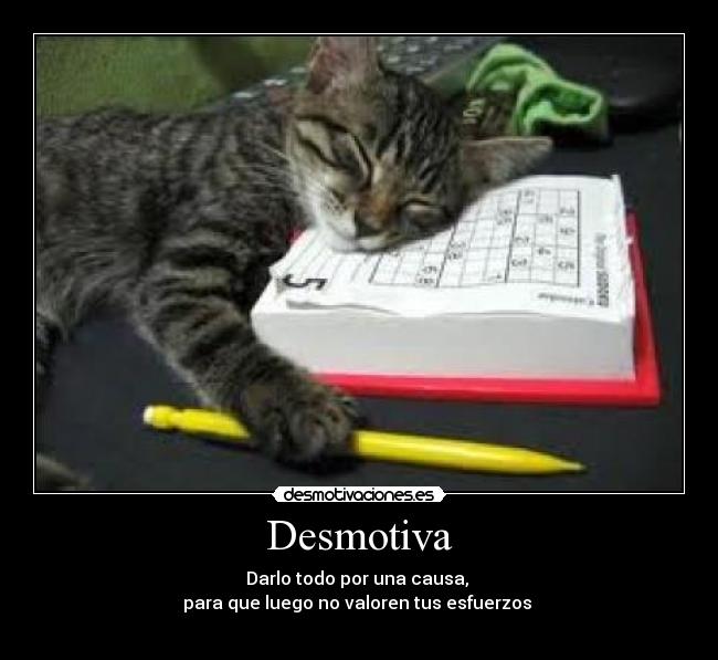 Desmotiva - Darlo todo por una causa,
para que luego no valoren tus esfuerzos