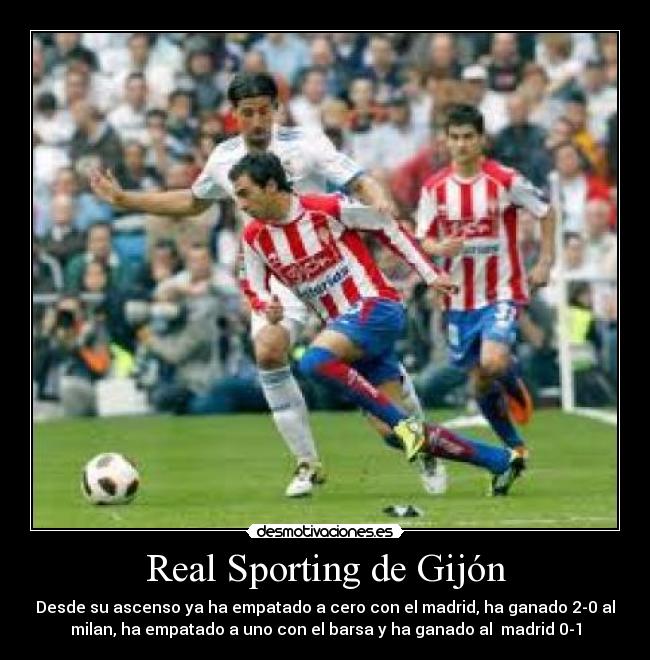 Real Sporting de Gijón - Desde su ascenso ya ha empatado a cero con el madrid, ha ganado 2-0 al
milan, ha empatado a uno con el barsa y ha ganado al  madrid 0-1