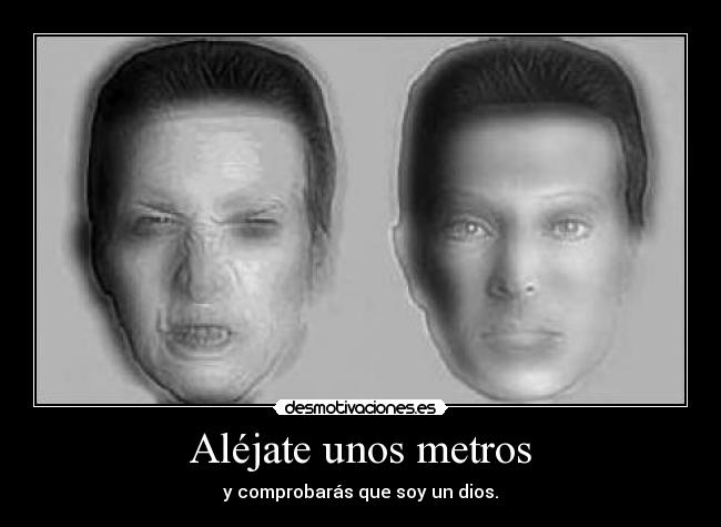 Aléjate unos metros - y comprobarás que soy un dios.