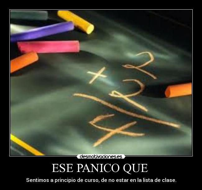 ESE PANICO QUE - Sentimos a principio de curso, de no estar en la lista de clase.