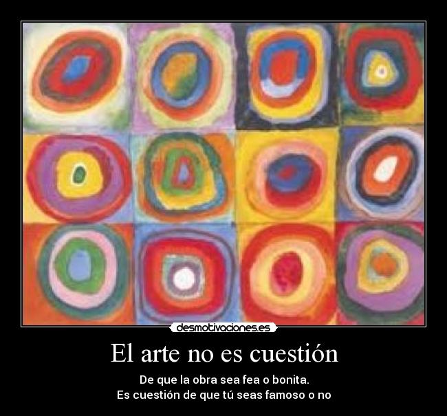 El arte no es cuestión - De que la obra sea fea o bonita.
Es cuestión de que tú seas famoso o no