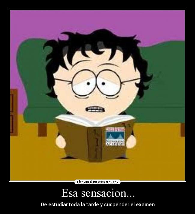 Esa sensacion... - De estudiar toda la tarde y suspender el examen