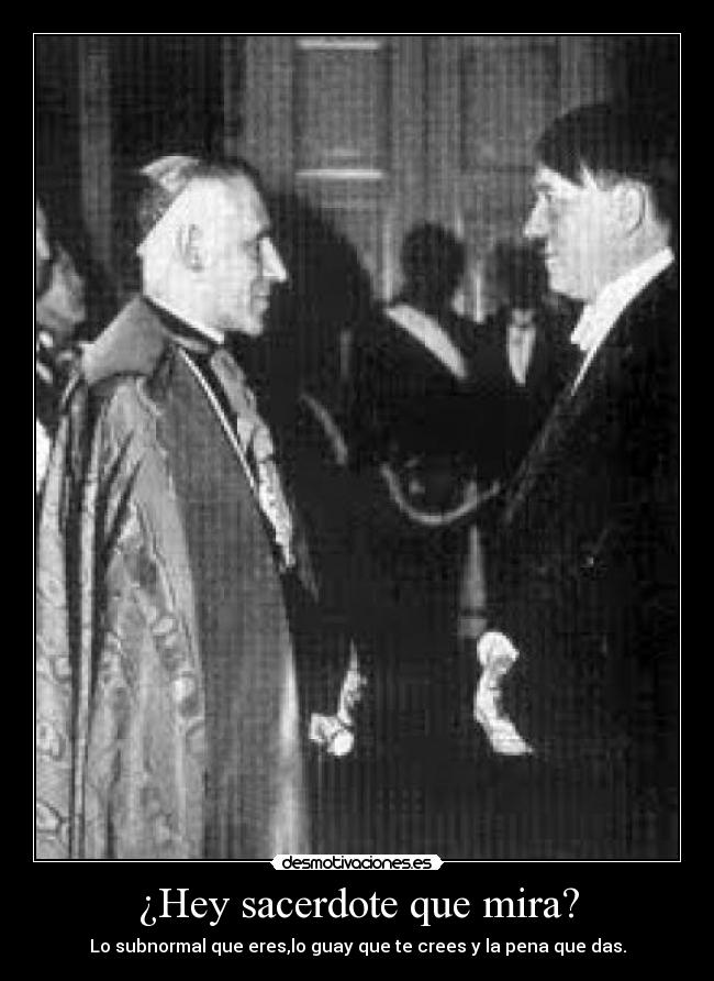 ¿Hey sacerdote que mira? - Lo subnormal que eres,lo guay que te crees y la pena que das.