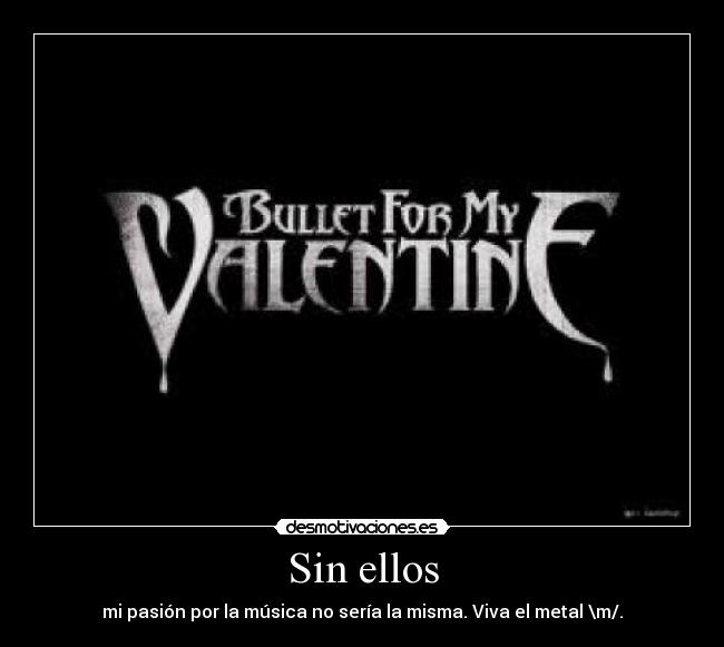 Sin ellos - mi pasión por la música no sería la misma. Viva el metal \m/.