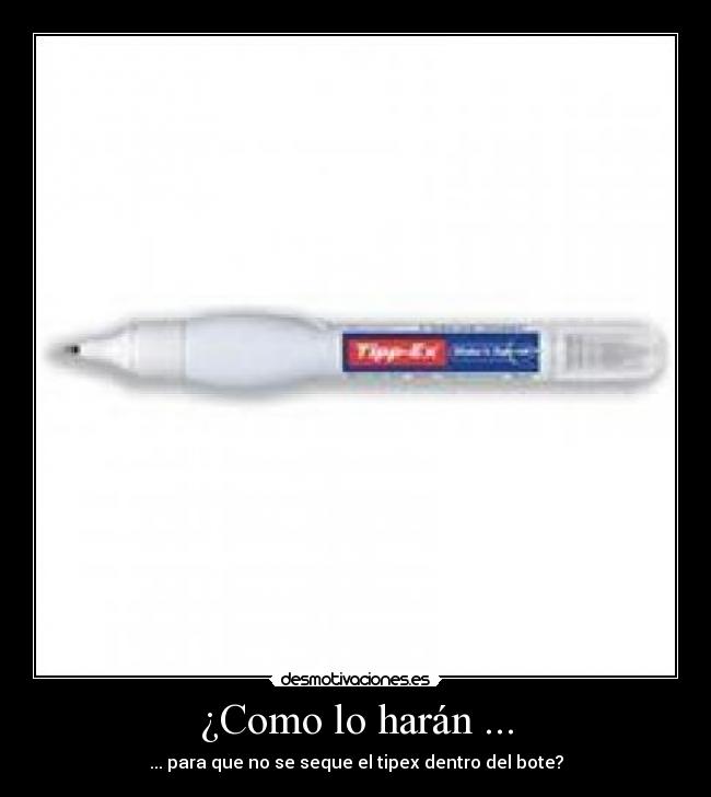 ¿Como lo harán ... - ... para que no se seque el tipex dentro del bote?