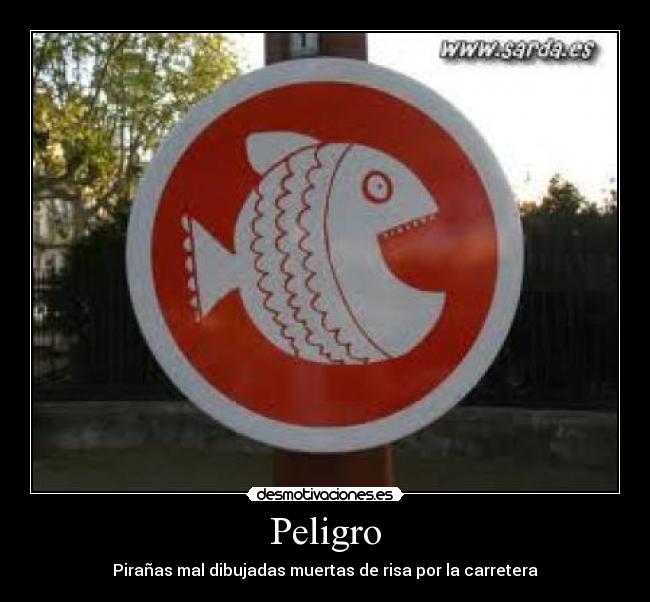 Peligro - Pirañas mal dibujadas muertas de risa por la carretera