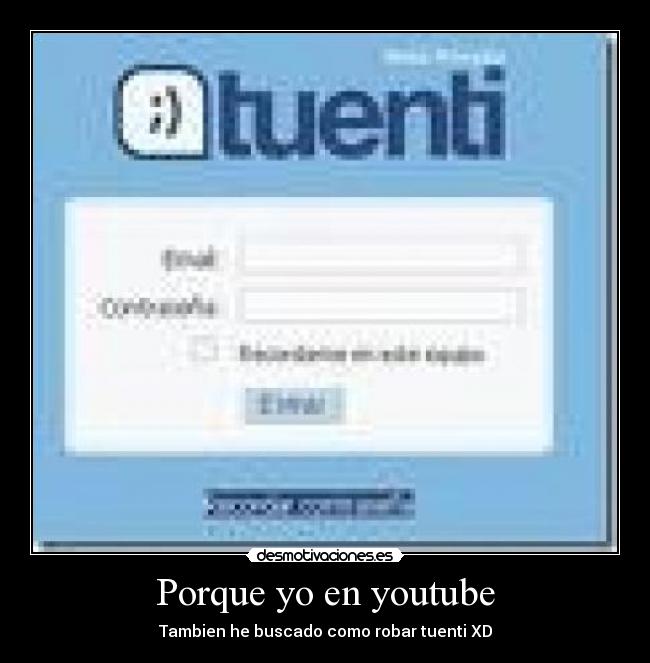 Porque yo en youtube - Tambien he buscado como robar tuenti XD