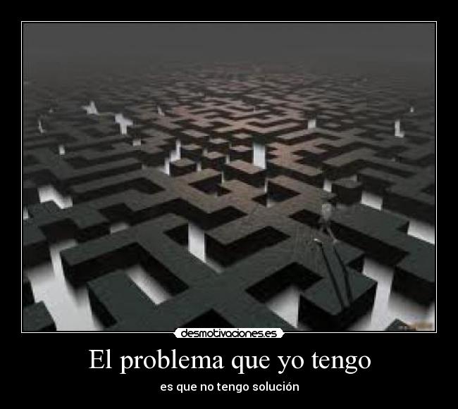 El problema que yo tengo - es que no tengo solución
