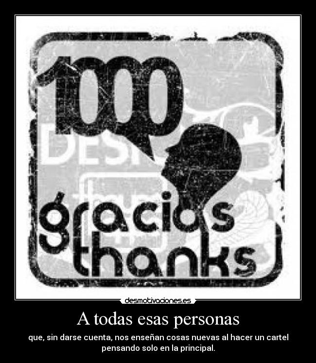 A todas esas personas - que, sin darse cuenta, nos enseñan cosas nuevas al hacer un cartel
pensando solo en la principal.