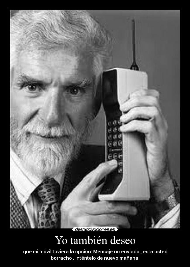 Yo también deseo - que mi móvil tuviera la opción: Mensaje no enviado , esta usted
borracho , inténtelo de nuevo mañana