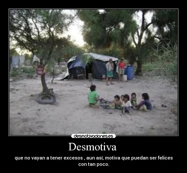 Desmotiva - que no vayan a tener excesos , aun así, motiva que puedan ser felices con tan poco.