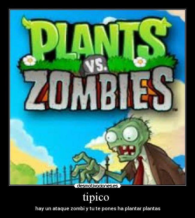 tipico - hay un ataque zombi y tu te pones ha plantar plantas
