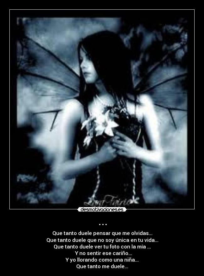 ... - Que tanto duele pensar que me olvidas...
Que tanto duele que no soy única en tu vida...
Que tanto duele ver tu foto con la mía ...
Y no sentir ese cariño...
Y yo llorando como una niña...
Que tanto me duele...