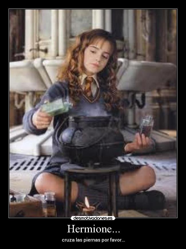 Hermione... - cruza las piernas por favor...