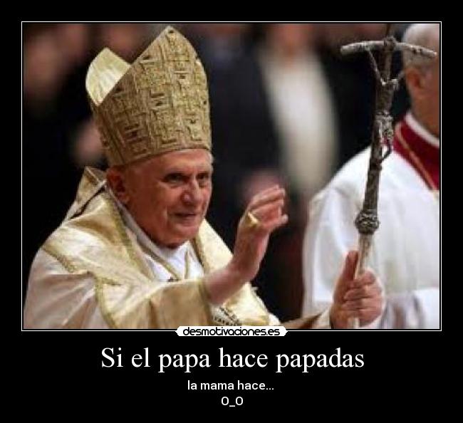 Si el papa hace papadas - la mama hace... 
O_O