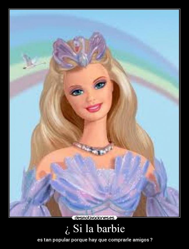 ¿ Si la barbie - es tan popular porque hay que comprarle amigos ?