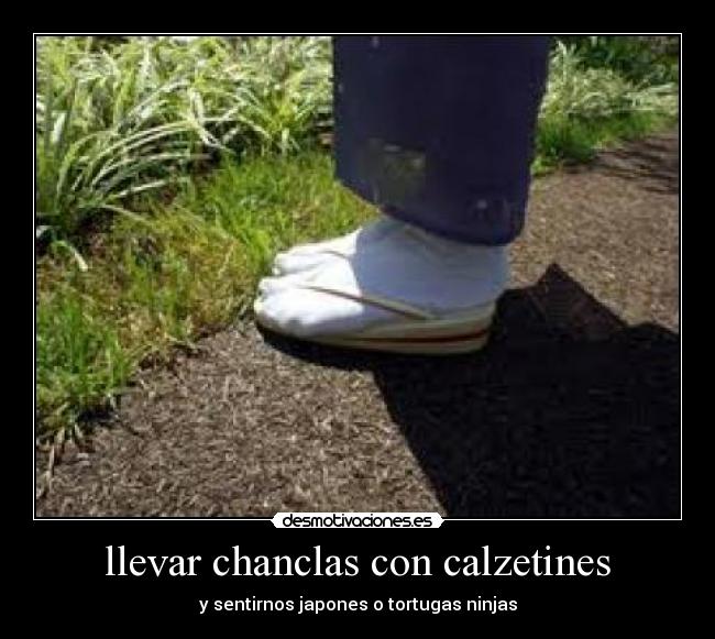 llevar chanclas con calzetines - y sentirnos japones o tortugas ninjas