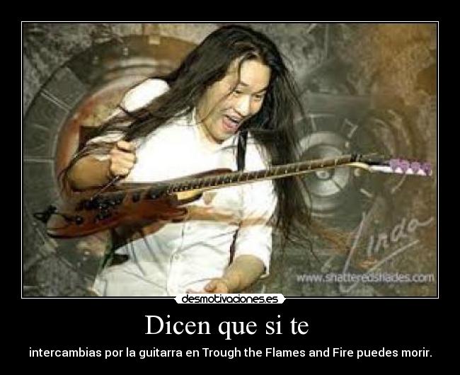 Dicen que si te - intercambias por la guitarra en Trough the Flames and Fire puedes morir.