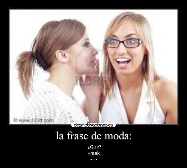 la frase de moda: - -¿Que?
+mek
-¬¬