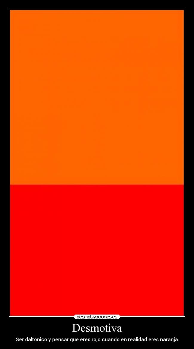 Desmotiva - Ser daltónico y pensar que eres rojo cuando en realidad eres naranja.