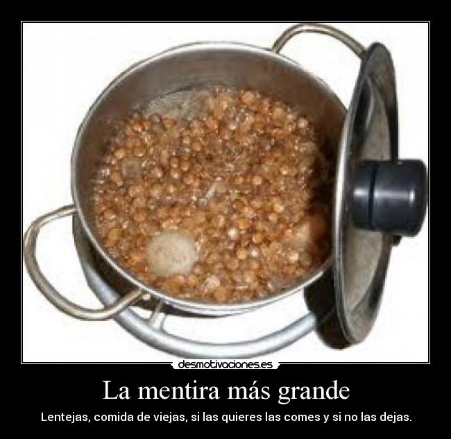 La mentira más grande - Lentejas, comida de viejas, si las quieres las comes y si no las dejas.