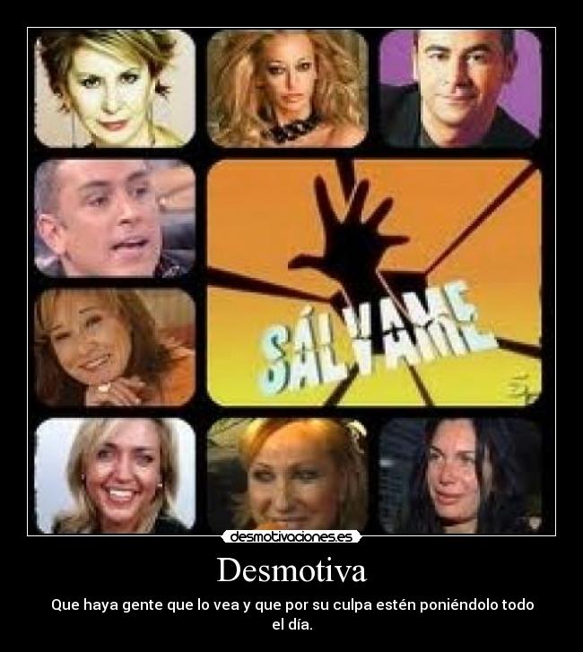 Desmotiva - Que haya gente que lo vea y que por su culpa estén poniéndolo todo el día.