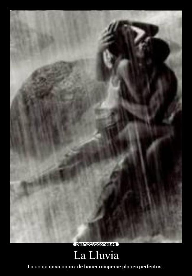 La Lluvia - La unica cosa capaz de hacer romperse planes perfectos...