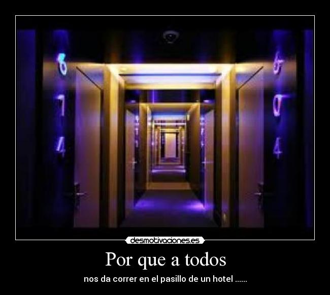 Por que a todos - nos da correr en el pasillo de un hotel ......