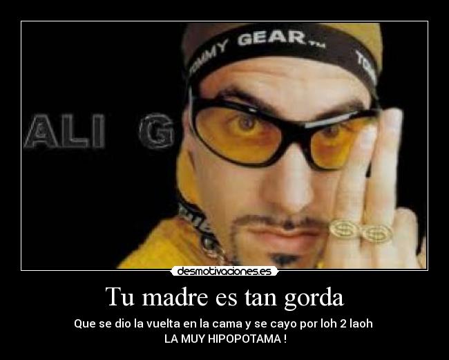 Tu madre es tan gorda -