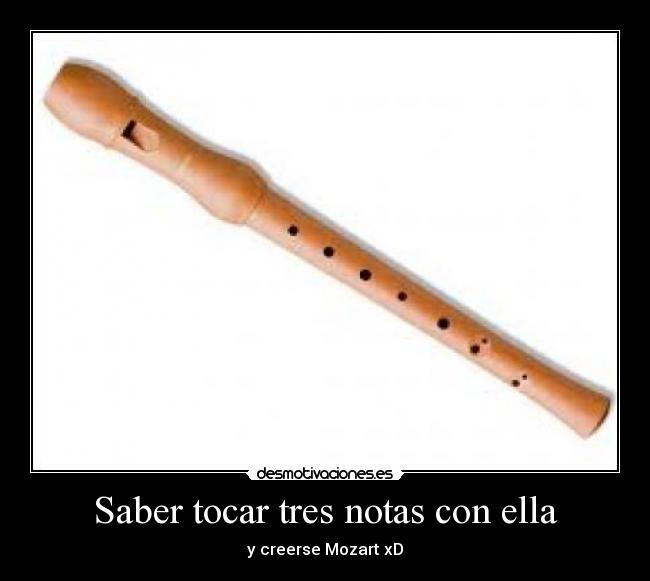 Saber tocar tres notas con ella - y creerse Mozart xD