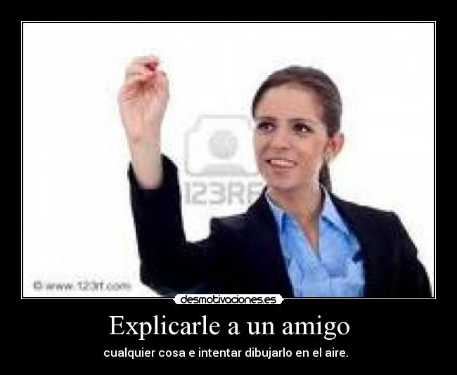 Explicarle a un amigo - cualquier cosa e intentar dibujarlo en el aire.  