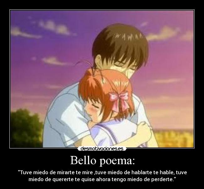 Bello poema: - Tuve miedo de mirarte te mire ,tuve miedo de hablarte te hable, tuve
miedo de quererte te quise ahora tengo miedo de perderte.