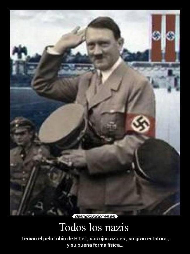 Todos los nazis - Tenían el pelo rubio de Hitler , sus ojos azules , su gran estatura ,
y su buena forma física...